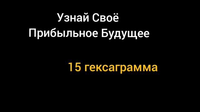 Как Узнать Прибыльное Будущее. 15 Гексаграмма