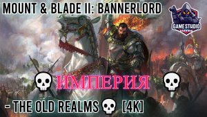 Mount & Blade II: Bannerlord - The Old Realms💀 [4K]💀ИМПЕРИЯ 💀 #1