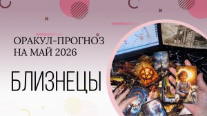 БЛИЗНЕЦЫ оракул-прогноз на май 2026