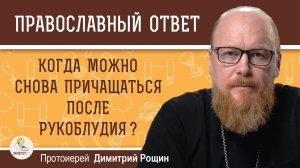 Когда можно снова причащаться после рукоблудия и других тяжких грехов? Протоиерей Димитрий Рощин