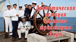 Драматическая история военного транспорта "Якут".