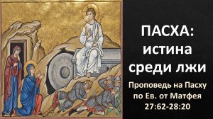 ПАСХА: истина среди лжи (Мф. 7:62-28:20)