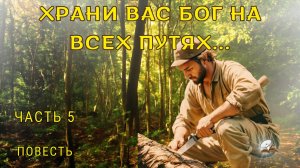 Часть 5. Храни вас Бог на всех путях!