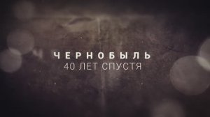 Чернобыль. 40 лет спустя