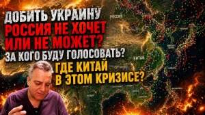 Россия не хочет или не может добить Украину? За кого голосовать? Где здесь Китай?