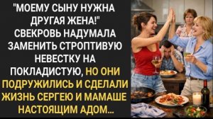 Свекровь надумала заменить строптивую невестку на покладистую, но они подружились. Жизненная история