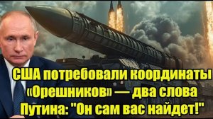США потребовали координаты «Орешников» — два слова Путина Он сам вас найдет!
