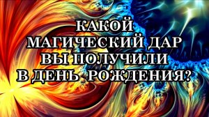 УЗНАЙТЕ, КАКОЙ МАГИЧЕСКИЙ ДАР ВЫ ПОЛУЧИЛИ В ДЕНЬ СВОЕГО РОЖДЕНИЯ