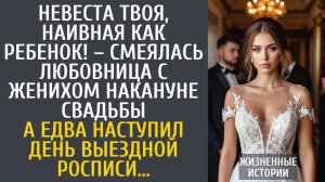 истории из жизни Невеста твоя наивная, как ребенок! – смеялась любовница с женихом накануне свадьбы…