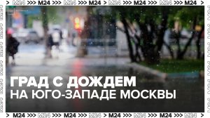 Град прошел вместе с дождем на юго-западе столицы - Москва 24