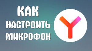 Как настроить микрофон в яндекс браузере