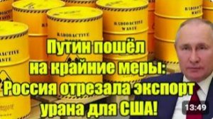 Путин идет на крайние меры Россия прекращает экспорт урана в США глобальный шок