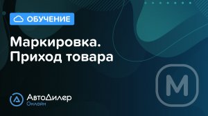 Маркировка. Приход товара — АвтоДилер Онлайн — Программа для автосервиса и СТО – autodealer.ru