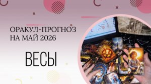 ВЕСЫ  оракул-прогноз на май 2026