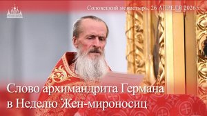 Слово архимардрита Германа в Неделю Жен-мироносиц, 2026