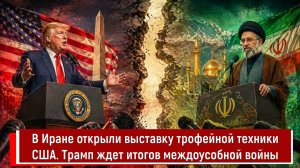 В Иране открыли выставку трофейной техники США. Трамп ждет итогов междоусобной войны