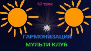 57 трек ГАРМОНИЗАЦИЯ МУЛЬТИ КЛУБ