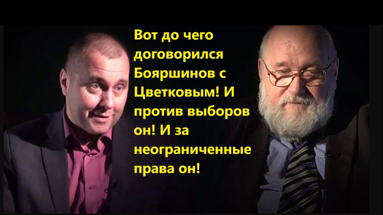 Вот до чего договорился Бояршинов с Цветковым! И против выборов он! И за неограниченные права он!