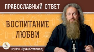 Воспитание любви.  Игумен Лука (Степанов)