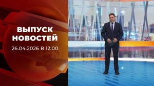 Выпуск новостей в 12:00 от 26.04.2026