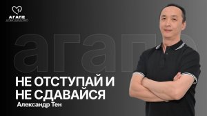 Александр Тен 18.04.26 «НЕ ОТСТУПАЙ И НЕ СДАВАЙСЯ» АГАПЕ ДОМОДЕДОВО