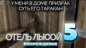 ОТЕЛЬ ЛЫСОЙ 5 ( почти ) !!! ВОЗРОЖДЕНИЕ !!! Домашний призрак, СУТЬ ЕГО ТАРАКАН !