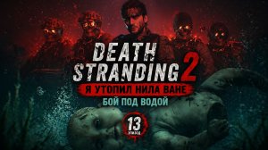 #13 Я УТОПИЛ НИЛА ВАНЕ 💀 | Самый эпичный бой под водой | Death Stranding 2