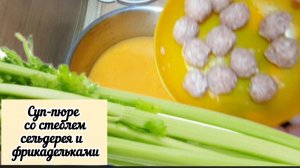 Суп-пюре со стеблями сельдерея и фрикадельками. Мой рецепт.