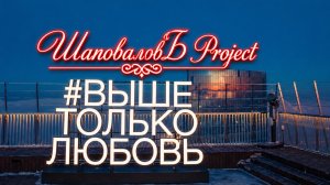 ШаповаловЪ Project - Выше только любовь!