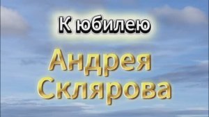 «К Юбилею Андрея Склярова».