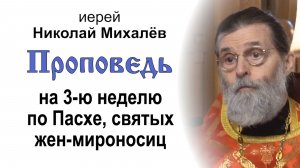 Проповедь на 3-ю неделю по Пасхе, святых жен-мироносиц (2026.04.26). Иерей Николай Михалёв