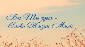 Бог Ты здесь - Слово Жизни Music