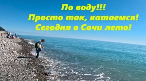 По воду! Просто так, катаемся! Сегодня в Сочи лето!