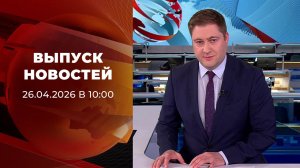 Выпуск новостей в 10:00 от 26.04.2026