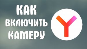 Как включить камеру в яндекс браузере