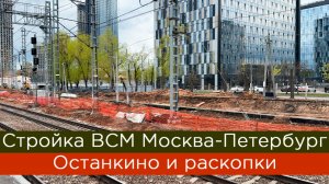 Стройка ВСМ Москва-Петербург: Останкино и раскопки