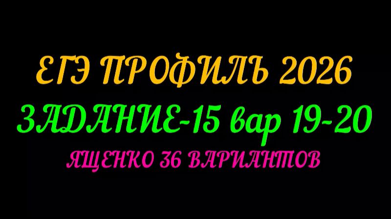 ЕГЭ ПРОФИЛЬ-2026. ЗАДАНИЕ-15 вар.19-20.ЯЩЕНКО 36 ВАРИАНТОВ