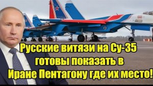 Русские витязи на Су-35 готовы показать в Иране Пентагону где их место!