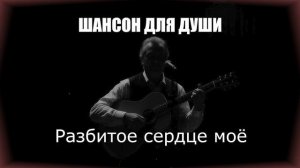 ШАНСОН|Разбитое сердце моё