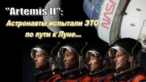 🚀 "Artemis II":  Астронавты испытали ЭТО по пути к Луне…