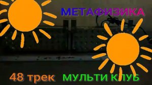 48 трек МЕТАФИЗИКА МУЛЬТИ КЛУБ