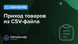 Приход товаров из CSV-файла — АвтоДилер Онлайн — Программа для автосервиса и СТО – autodealer.ru