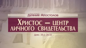 Деяния Апостолов: 53. Христос — центр личного свидетельства (Алексей Коломийцев)