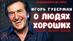 Аудиокнига. "О людях хороших". Игорь Губерман. Исполняет Константин Коновалов