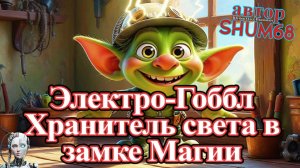 «Электро-Гоббл Хранитель света в замке Магии» ✨ Новая сказка от SHUM68