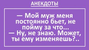 Мой муж меня постоянно бьет, не пойму за что... | Анекдоты смешные | Юмор