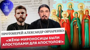 Протоиерей Александр Овчаренко: «Жёны-мироносицы были апостолами для апостолов!»