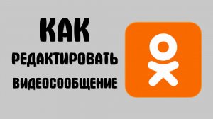 Как редактировать видеосообщение в одноклассниках