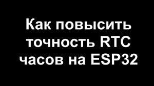 Повышение точности RTC часов ESP32 для Arduino