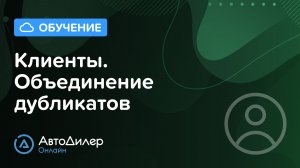 Клиенты. Объединение дубликатов. АвтоДилер Онлайн – Программа для автосервиса и СТО.